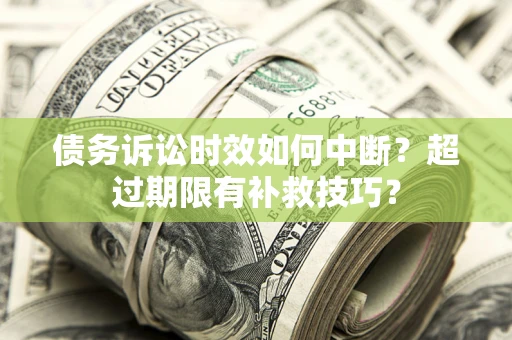 济南债务诉讼时效如何中断？超过期限有补救技巧？