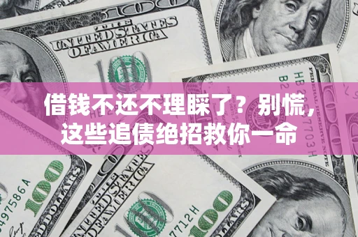 济南借钱不还不理睬了？别慌，这些追债绝招救你一命