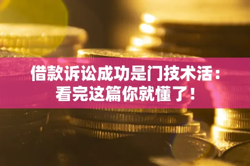 济南借款诉讼成功是门技术活：看完这篇你就懂了！