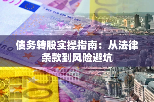 济南债务转股实操指南：从法律条款到风险避坑