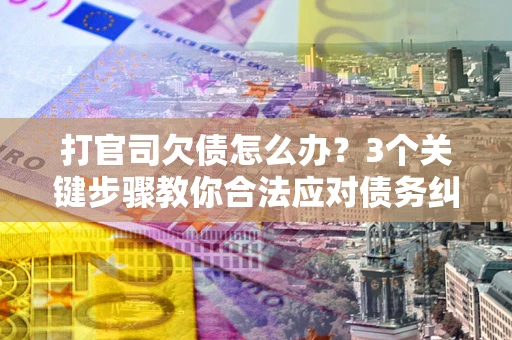 济南打官司欠债怎么办？3个关键步骤教你合法应对债务纠纷
